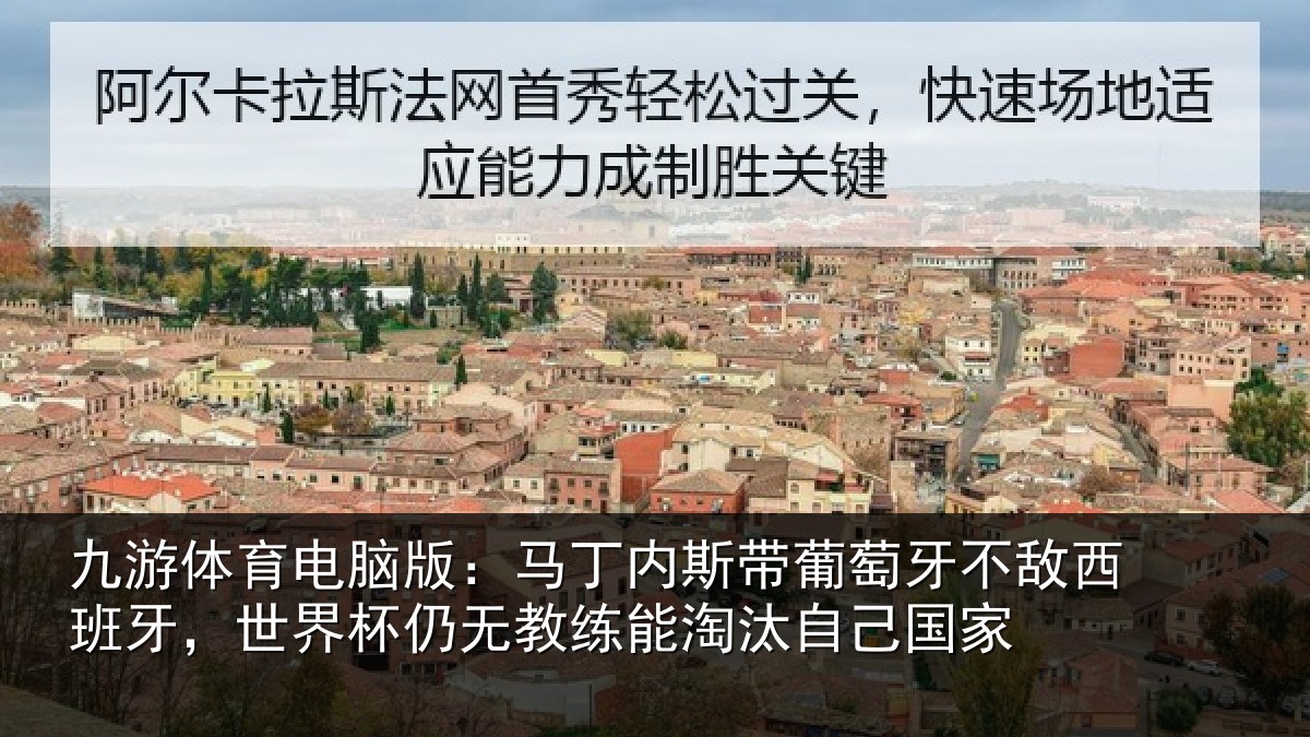 九游体育电脑版：马丁内斯带葡萄牙不敌西班牙，世界杯仍无教练能淘汰自己国家