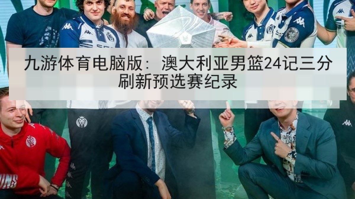 九游体育电脑版: 澳大利亚男篮24记三分刷新预选赛纪录