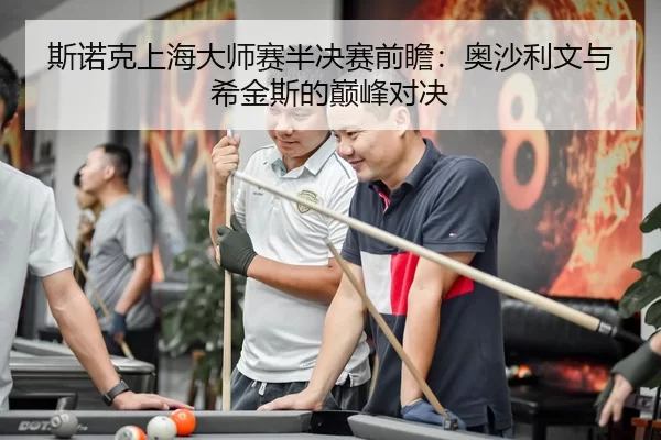 斯诺克上海大师赛半决赛前瞻：奥沙利文与希金斯的巅峰对决