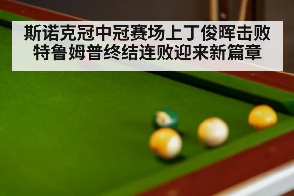 斯诺克冠中冠赛场上丁俊晖击败特鲁姆普终结连败迎来新篇章