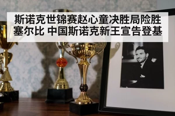 斯诺克世锦赛赵心童决胜局险胜塞尔比 中国斯诺克新王宣告登基
