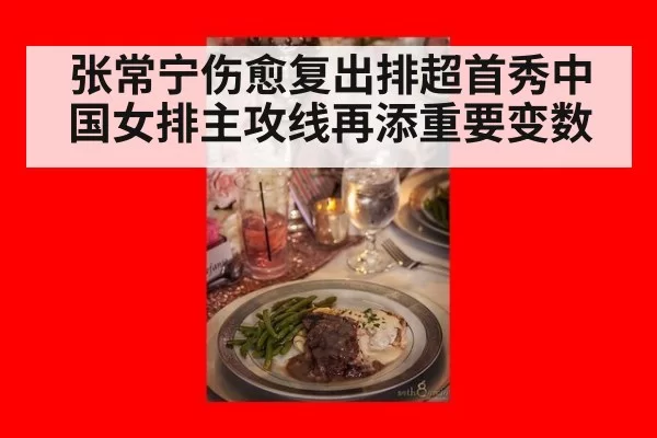 张常宁伤愈复出排超首秀中国女排主攻线再添重要变数
