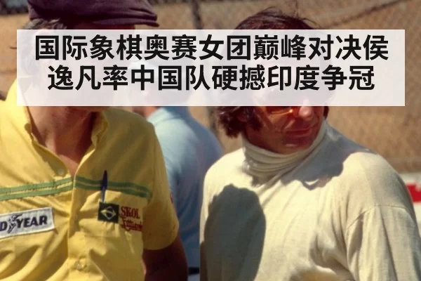 国际象棋奥赛女团巅峰对决侯逸凡率中国队硬撼印度争冠