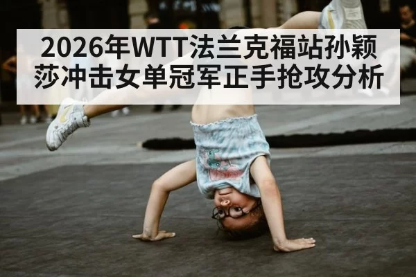 2026年WTT法兰克福站孙颖莎冲击女单冠军正手抢攻分析